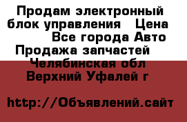 Продам электронный блок управления › Цена ­ 7 000 - Все города Авто » Продажа запчастей   . Челябинская обл.,Верхний Уфалей г.